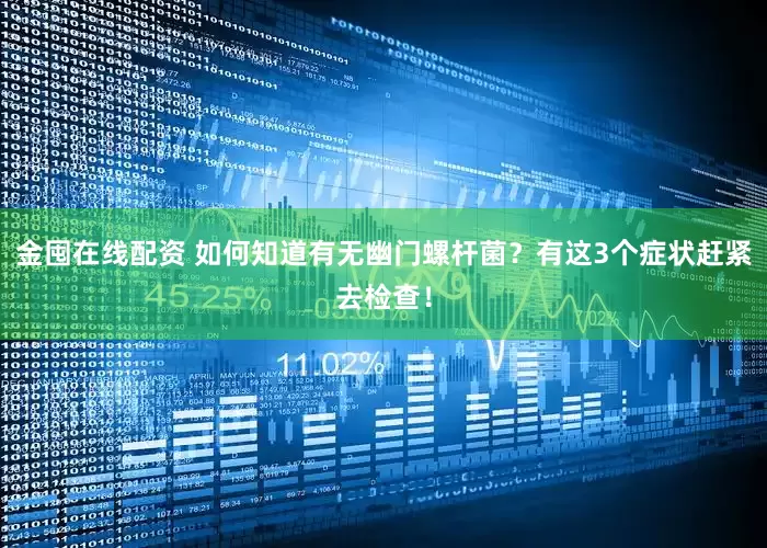 金囤在线配资 如何知道有无幽门螺杆菌？有这3个症状赶紧去检查！