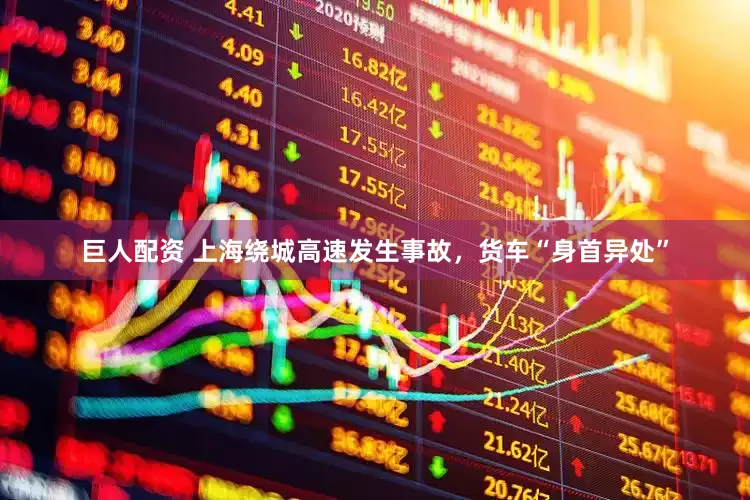 巨人配资 上海绕城高速发生事故，货车“身首异处”