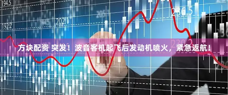 方块配资 突发！波音客机起飞后发动机喷火，紧急返航！