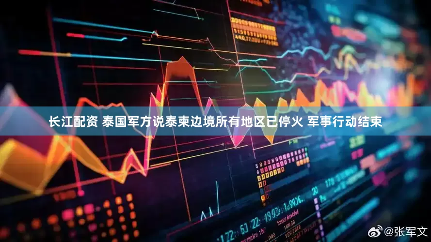 长江配资 泰国军方说泰柬边境所有地区已停火 军事行动结束