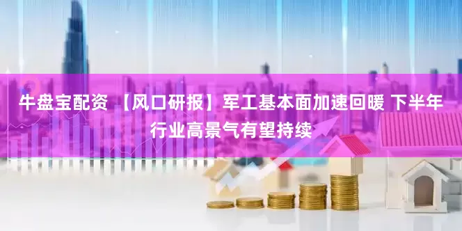 牛盘宝配资 【风口研报】军工基本面加速回暖 下半年行业高景气有望持续