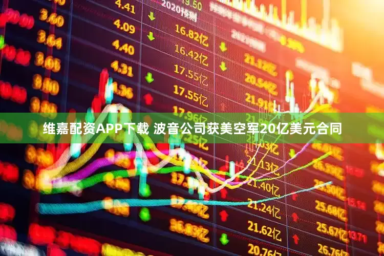 维嘉配资APP下载 波音公司获美空军20亿美元合同
