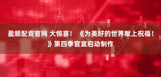 盈顺配资官网 大惊喜！ 《为美好的世界献上祝福！》第四季官宣启动制作