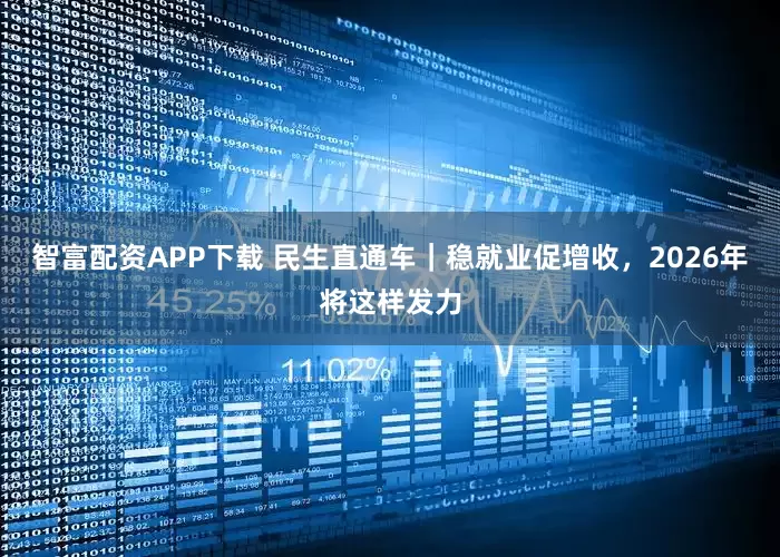 智富配资APP下载 民生直通车｜稳就业促增收，2026年将这样发力